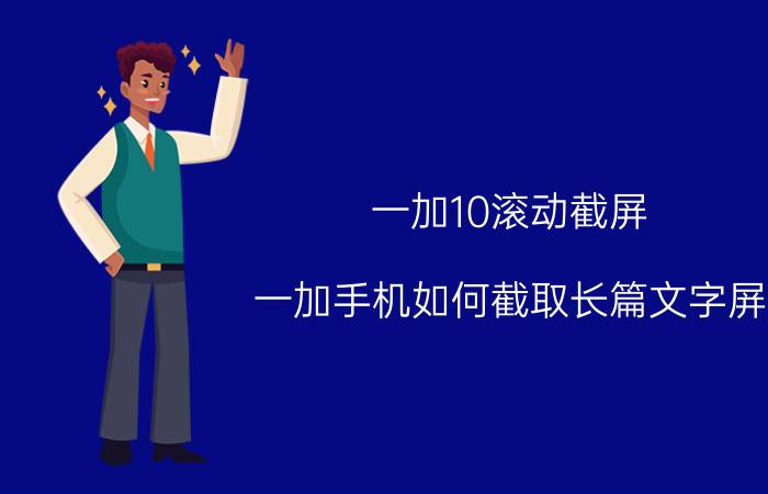 一加10滚动截屏 一加手机如何截取长篇文字屏？